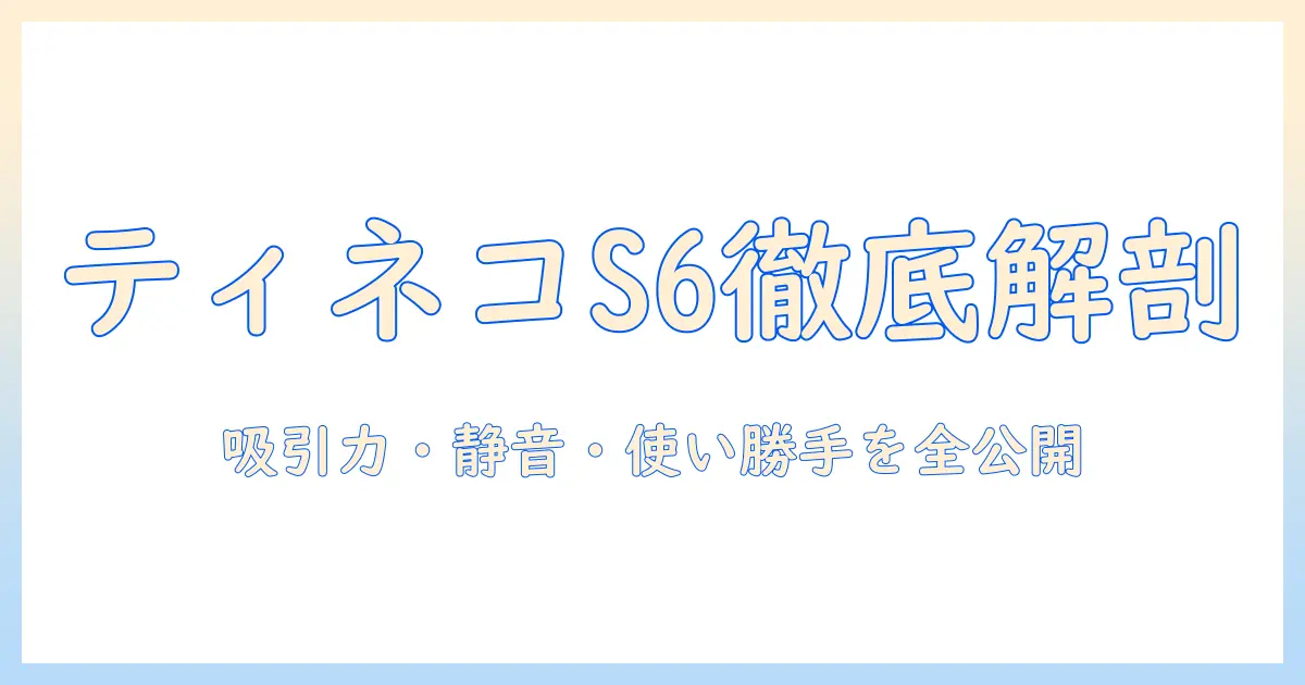 ティネコ 掃除機 s6を徹底解説:特徴から価格・口コミまで完全ガイド