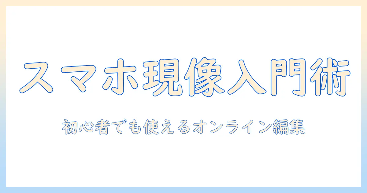 スマホ 写真 現像 ネットで始めるオンライン編集入門: 初心者が知っておくべきポイント