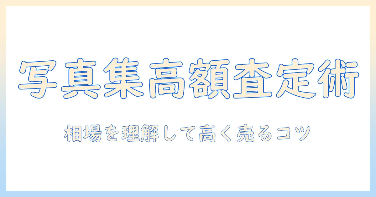 写真集 買取 査定の完全ガイド｜相場を理解して高く売るコツ
