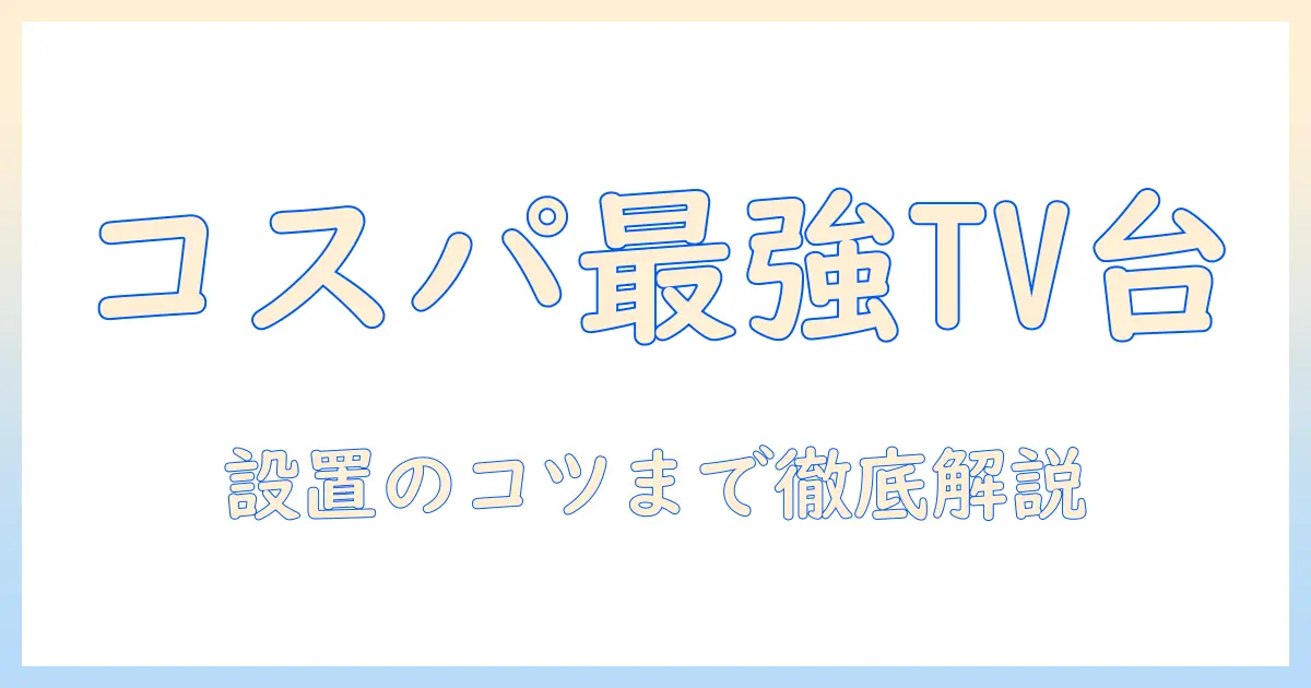 テレビ・台・おすすめ・コスパを徹底比較：失敗しないテレビ台選びと設置のポイント