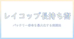 レイコップと掃除機のバッテリー寿命を徹底解説：選び方と長持ちさせるコツ