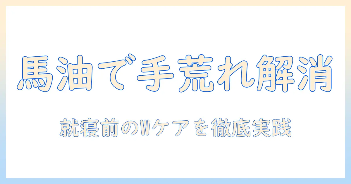 手荒れ対策に馬油とハンドクリームを活用する方法｜馬油の効果とハンドクリームの選び方を徹底解説
