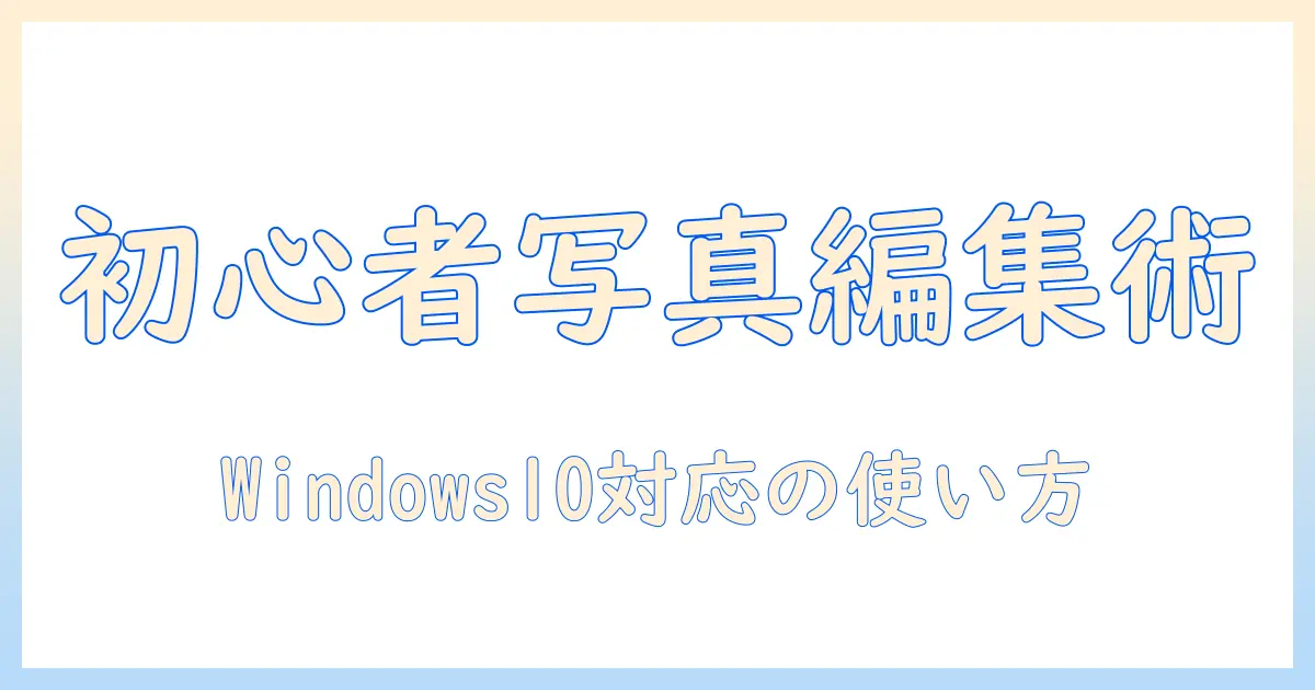 写真 編集 アプリ windows10 入門：初心者向け使い方とおすすめアプリ