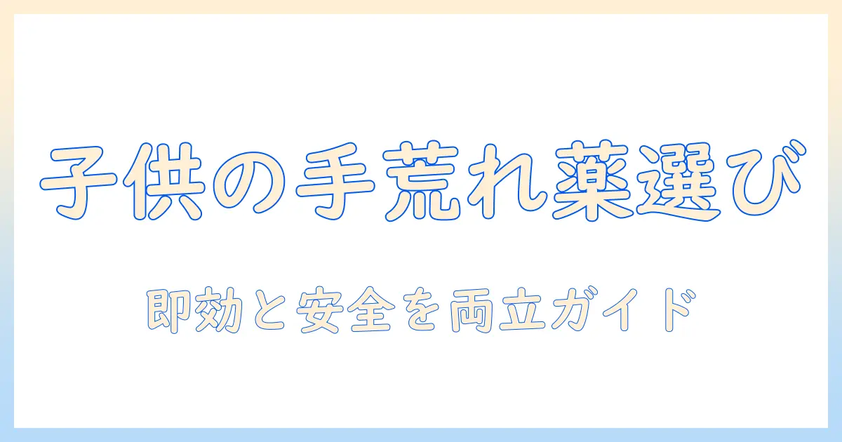 子供の手荒れがひどいときの薬の選び方と対処法
