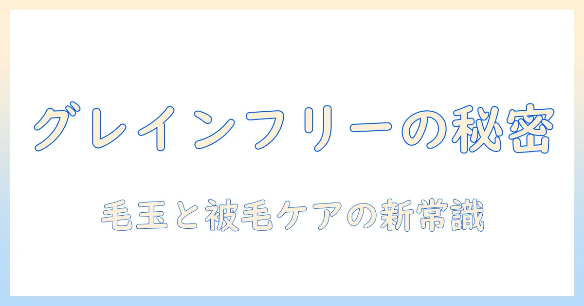 キャットフードの選び方: グレインとフリーの違いを理解し、毛の健康と玉のケアを徹底解説