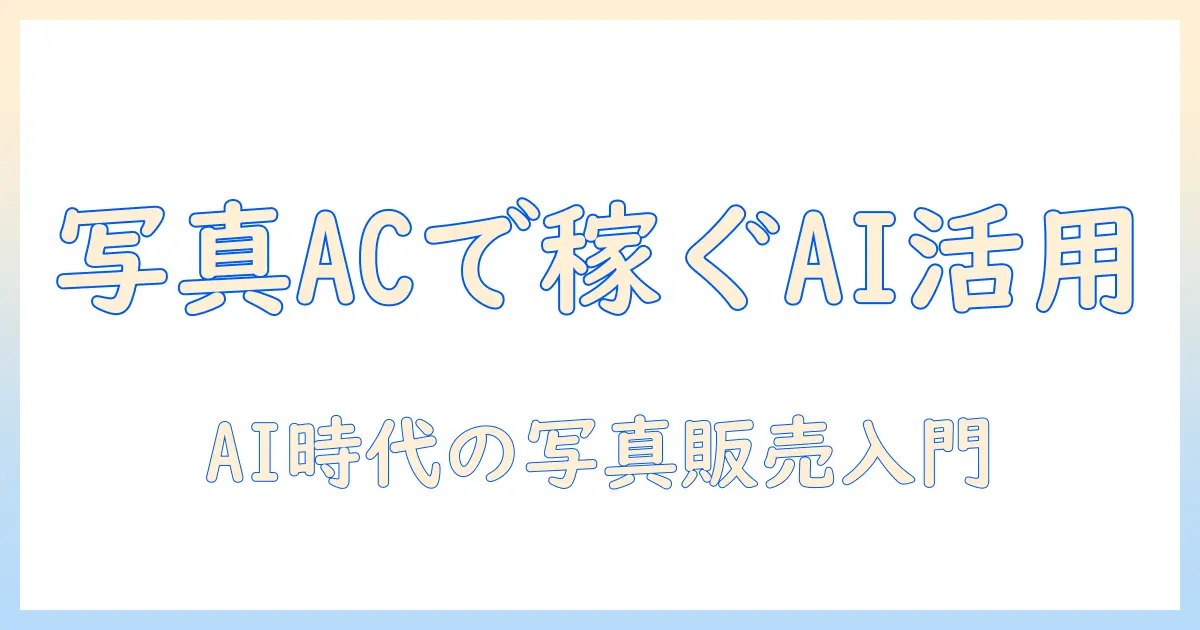 写真ac 稼ぐ aiで始めるAI活用写真販売の実践ガイド