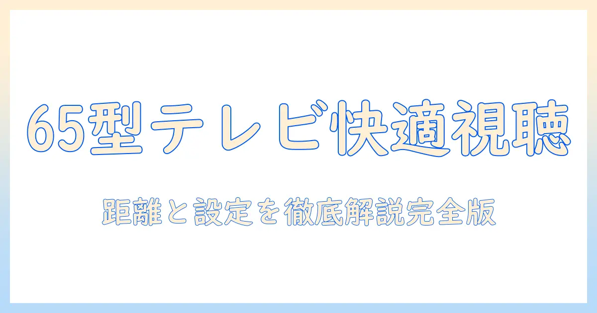 4kテレビの65インチで快適に視聴するための距離と設定ガイド