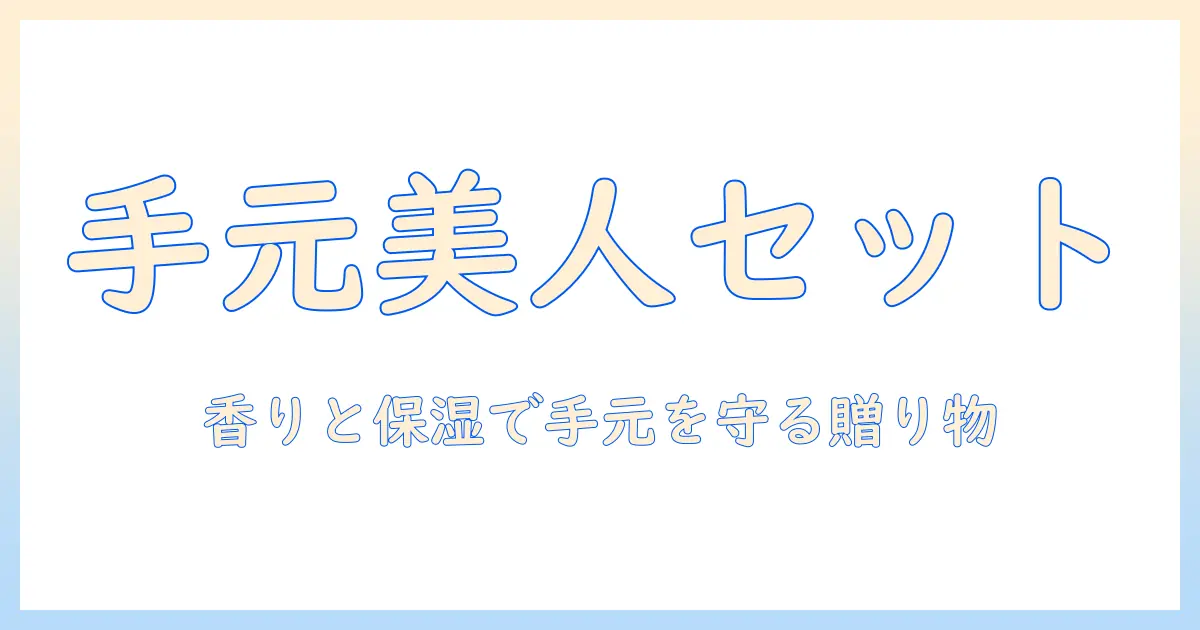 ハンドクリームとネイルケアを組み合わせたプレゼントアイデア：贈る相手に喜ばれる手元ケアアイテムの選び方とおすすめ