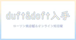 duft&doftのハンドクリームをローソンで手に入れる方法と選び方