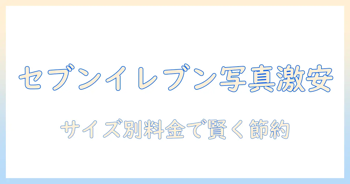 セブンイレブン 写真プリントカラー 値段を徹底解説：サイズ別料金とお得な使い方