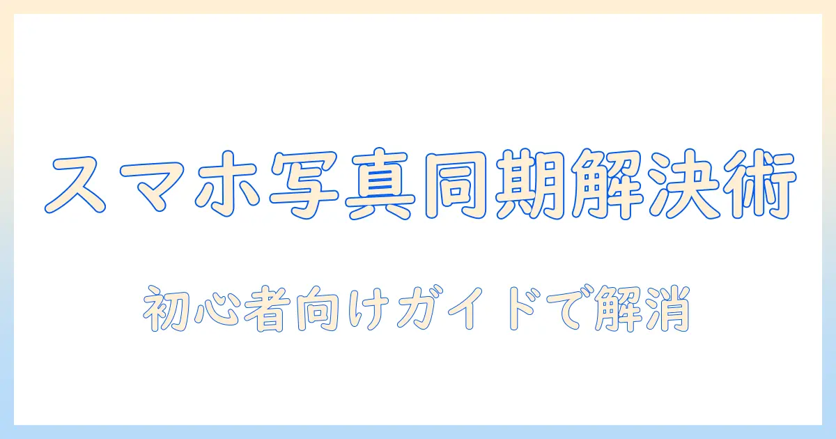 スマホ 写真 googleフォト 同期しないときの対処法｜初心者向けガイド
