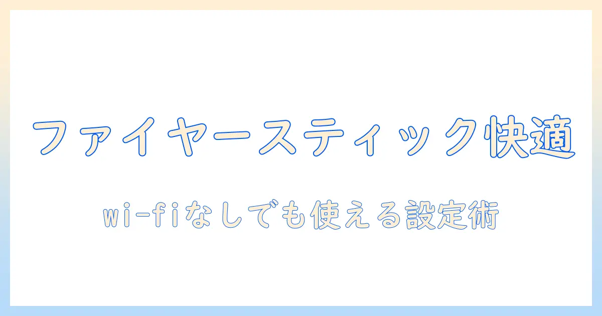 ファイヤースティックでテレビを快適に使う方法：wi-fiなしでもできる設定と注意点