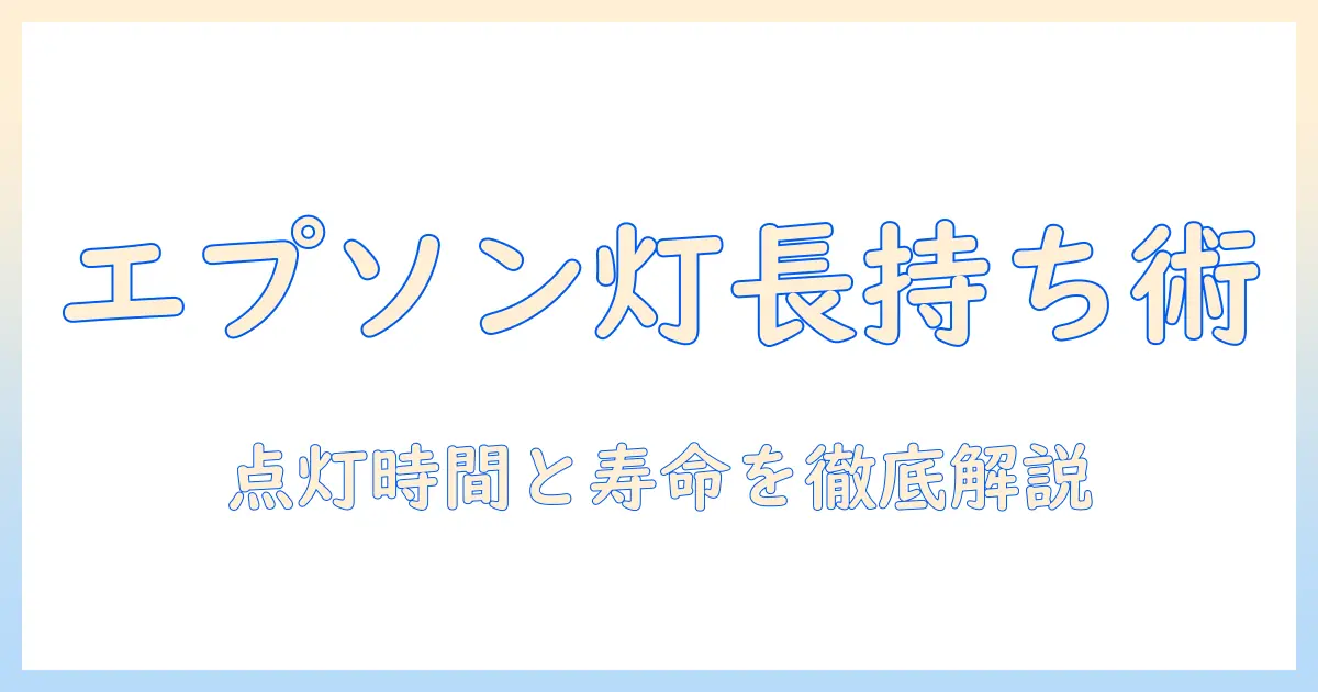 エプソンのプロジェクターのランプ点灯時間を徹底解説：選び方と寿命の目安