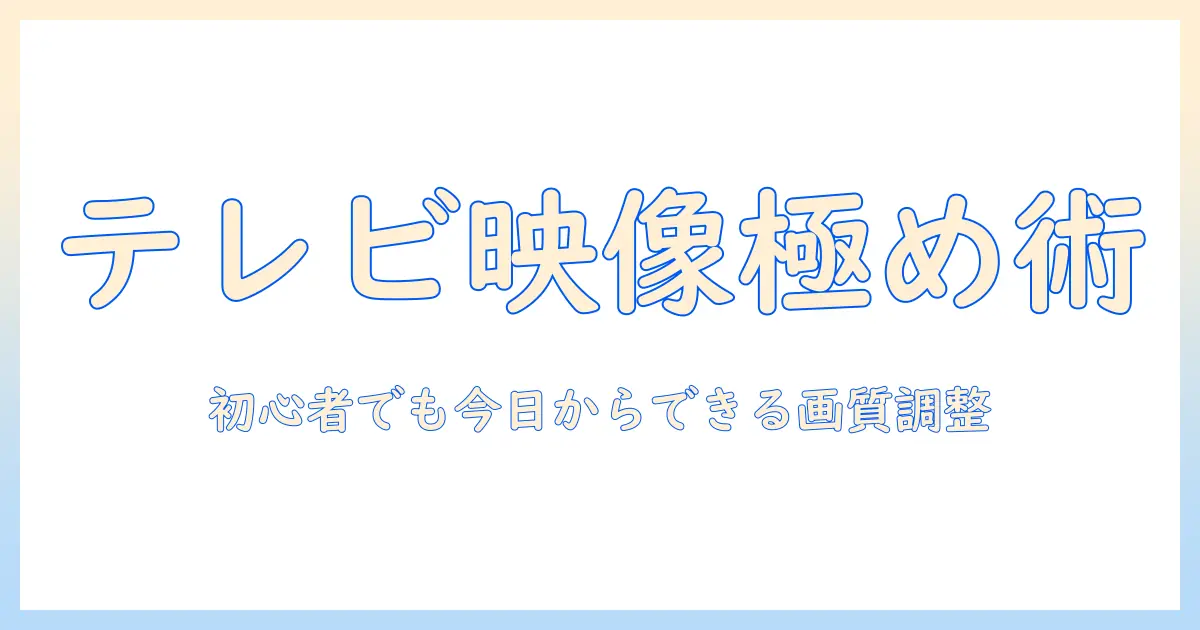 テレビの映像調整とシャープネスを極める：初心者にも分かる画質設定ガイド