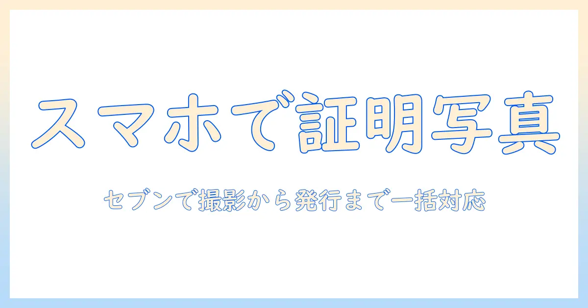コンビニ 証明 写真 セブンイレブン スマホで完結！スマホ活用で賢く証明写真を撮影・発行する方法