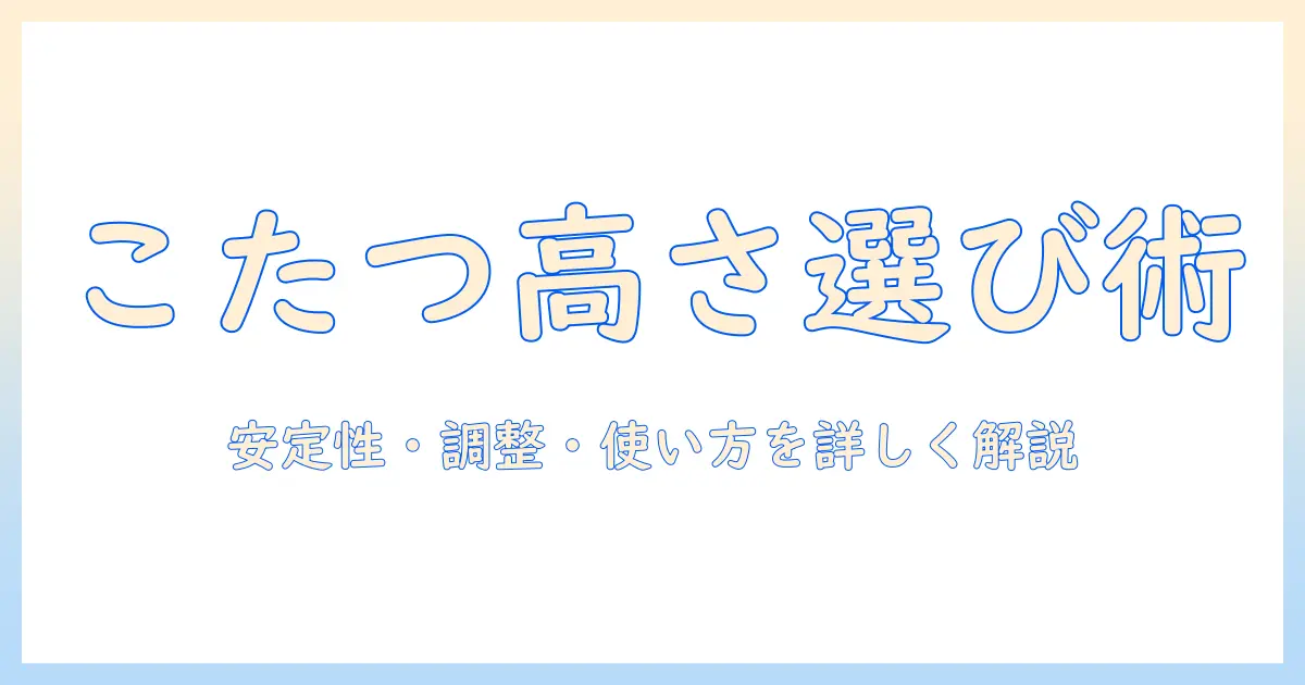 こたつの高さ調整できるモデルを選ぶときのポイントと使い方