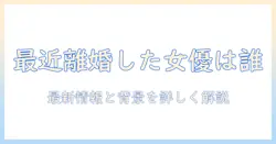 最近離婚した女優 は誰か？最新ニュースと背景を解説