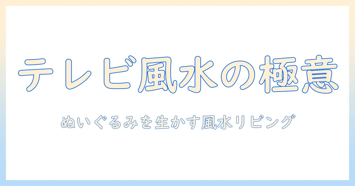 テレビと台の配置で風水を取り入れるリビング：ぬいぐるみを活かすインテリアのコツ