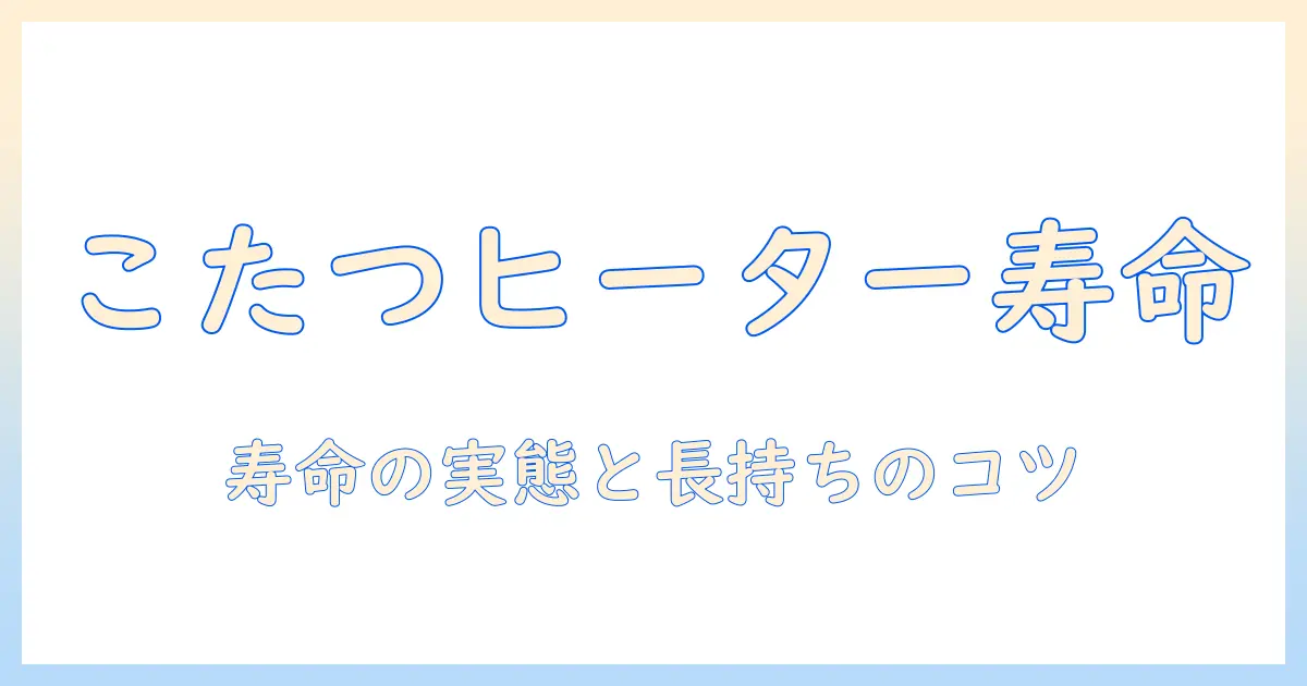 こたつのヒーターの寿命はどれくらいですか？