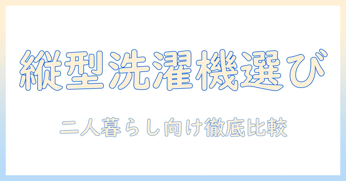洗濯機の選び方を総ざらい！二人暮らしにおすすめの縦型洗濯機を徹底比較