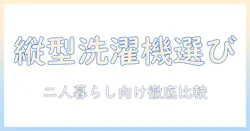 洗濯機の選び方を総ざらい!二人暮らしにおすすめの縦型洗濯機を徹底比較