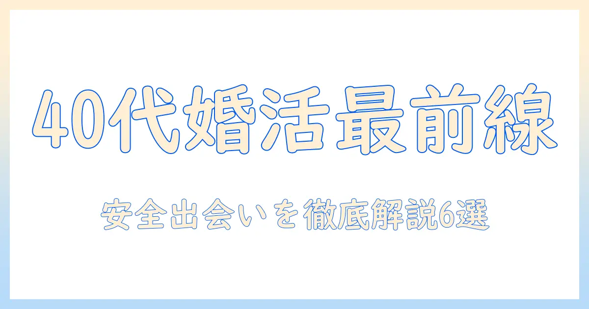 マッチングアプリ おすすめ 女性40代：40代女性が使いやすく安全に出会える厳選アプリ6選