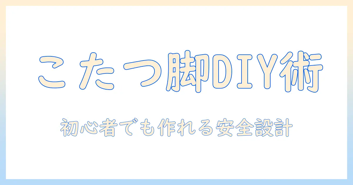 こたつ脚をdiyで作る！初心者向け自作アイデアと安全ポイント