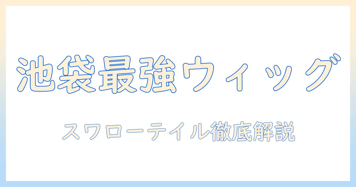 池袋でウィッグを探すならこれ！スワローテイルの魅力と購入ガイド