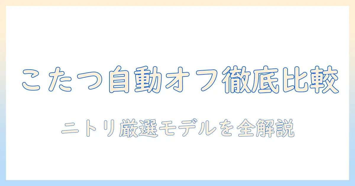 こたつと自動オフ機能を徹底比較！ニトリのおすすめモデルと選び方