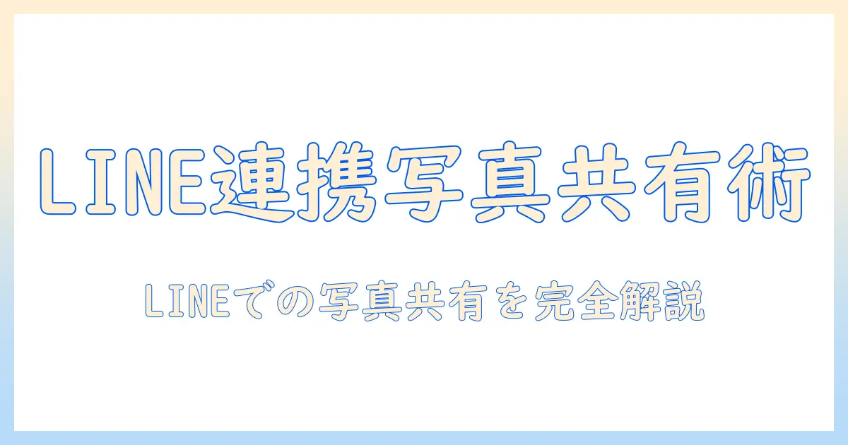 googleドライブ 写真 共有 lineを活用する完全ガイド｜LINEでの写真共有手順と注意点