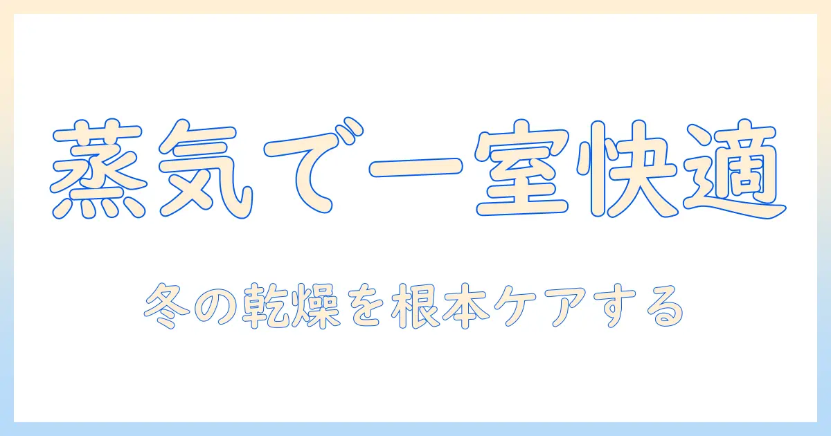 ワンルームでも使える加湿器のスチーム式を徹底解説 – 冬の乾燥対策に最適