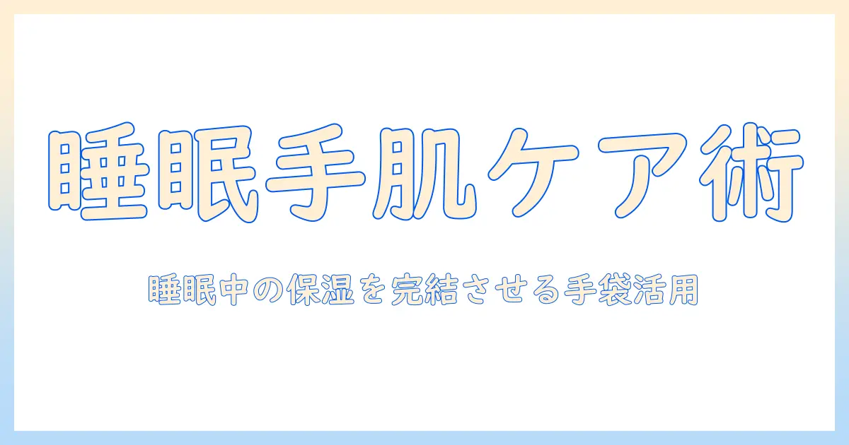 寝る時のハンドクリーム活用術とビニール手袋で指先を守る睡眠ケア