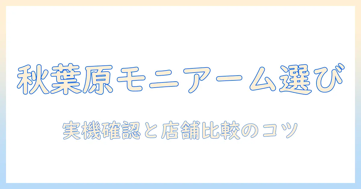 秋葉原の店舗でモニターアームを選ぶときのガイド｜実機確認とおすすめ店舗の比較ポイント