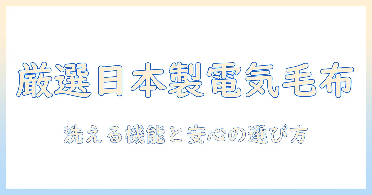電気毛布の選び方：日本製で洗えるタイプの特徴とおすすめ商品