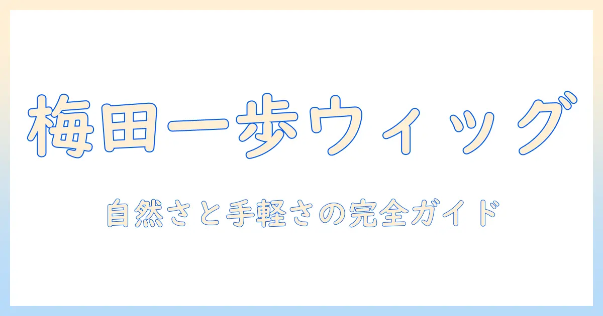 梅田で見つけるワンステップのウィッグ完全ガイド