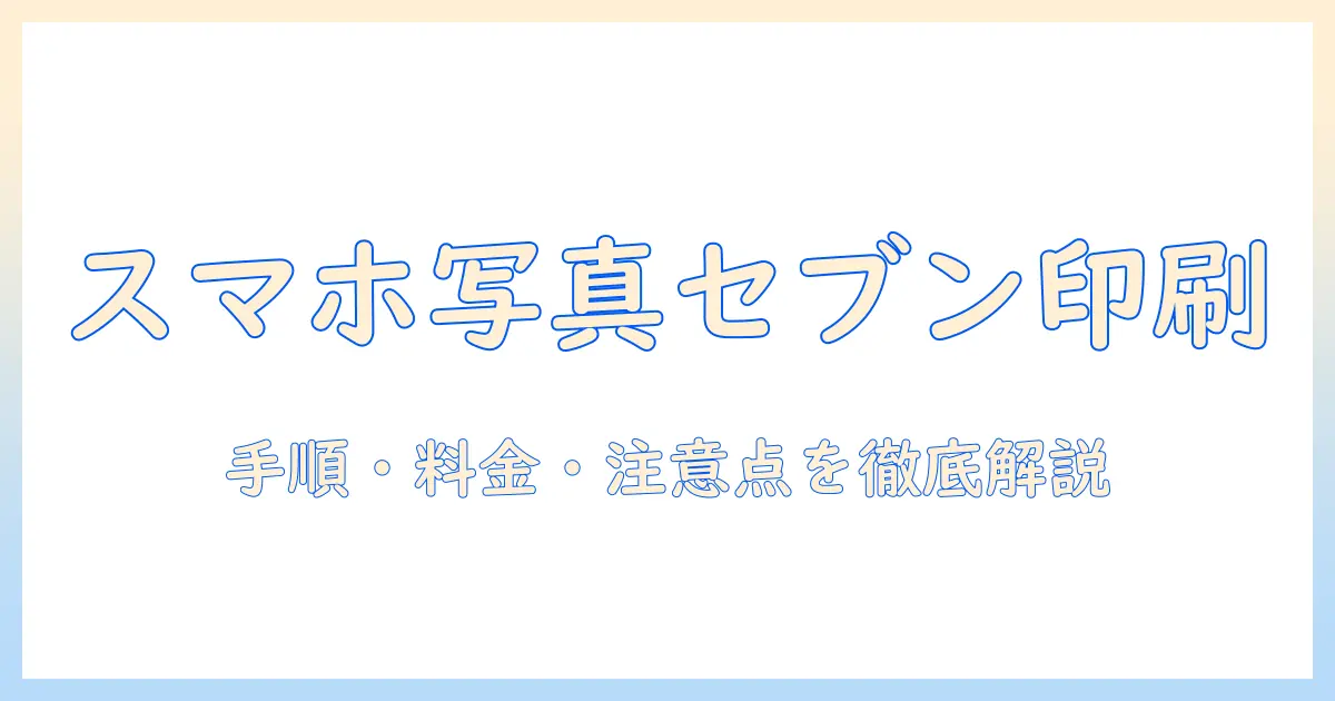 スマホ の 写真 印刷 セブン サイズとは?手順・料金・注意点を徹底解説