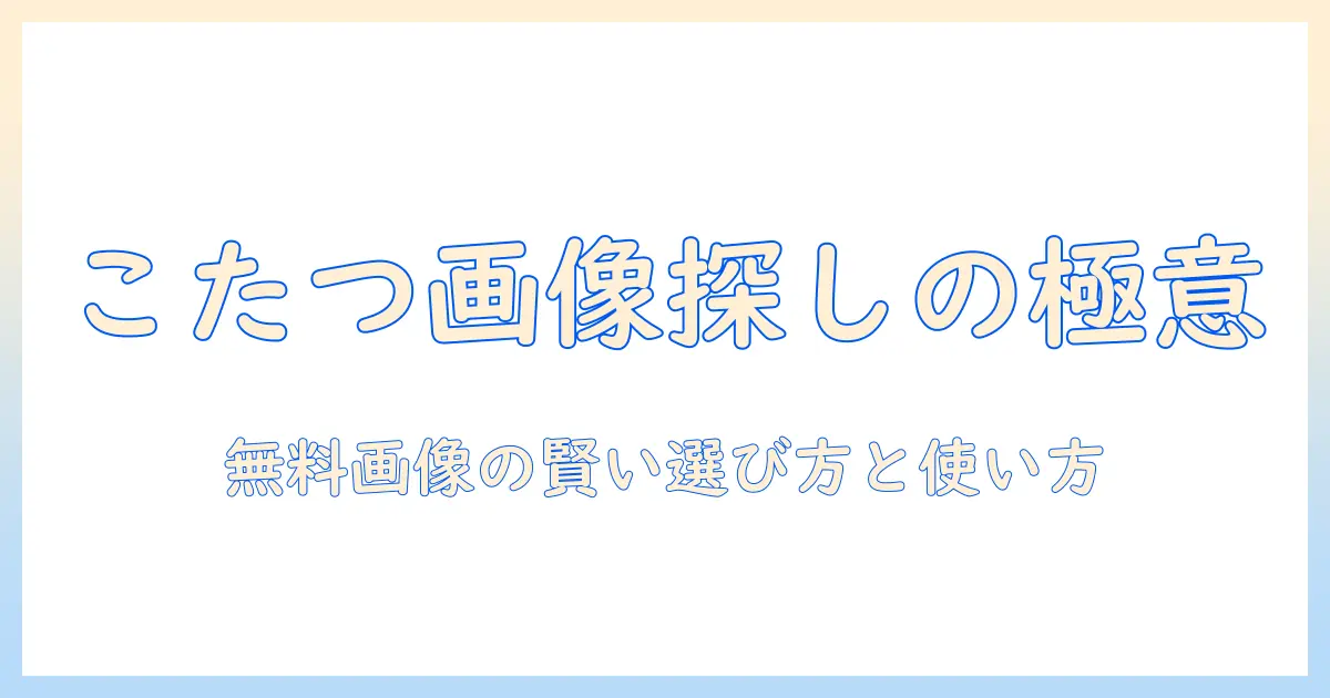 こたつ 無料 画像を探すときのポイントとおすすめサイト