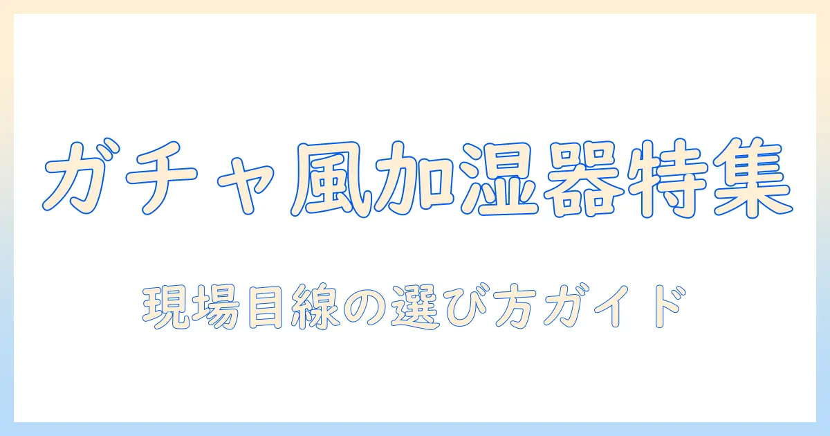 加湿器はどこで買える?ガチャガチャ風デザインの加湿器を選ぶときのポイント