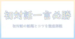 出会系の最初の一言から話す内容まで徹底解説｜初対話を成功させるコツと話題例