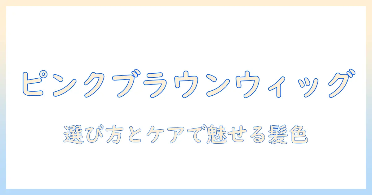 ウィッグで楽しむピンクブラウンの髪色ガイド:選び方とケア方法