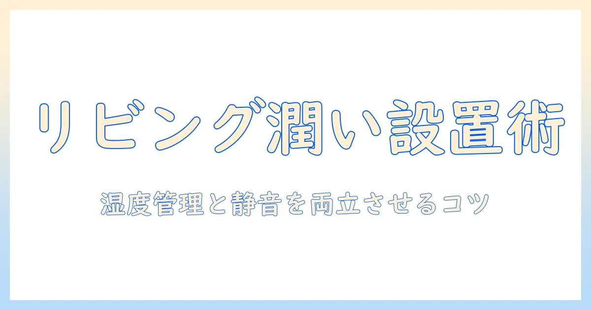 加湿器の設置場所をリビングで最適化する方法|リビングの快適さと湿度管理のポイント