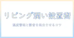加湿器の設置場所をリビングで最適化する方法｜リビングの快適さと湿度管理のポイント