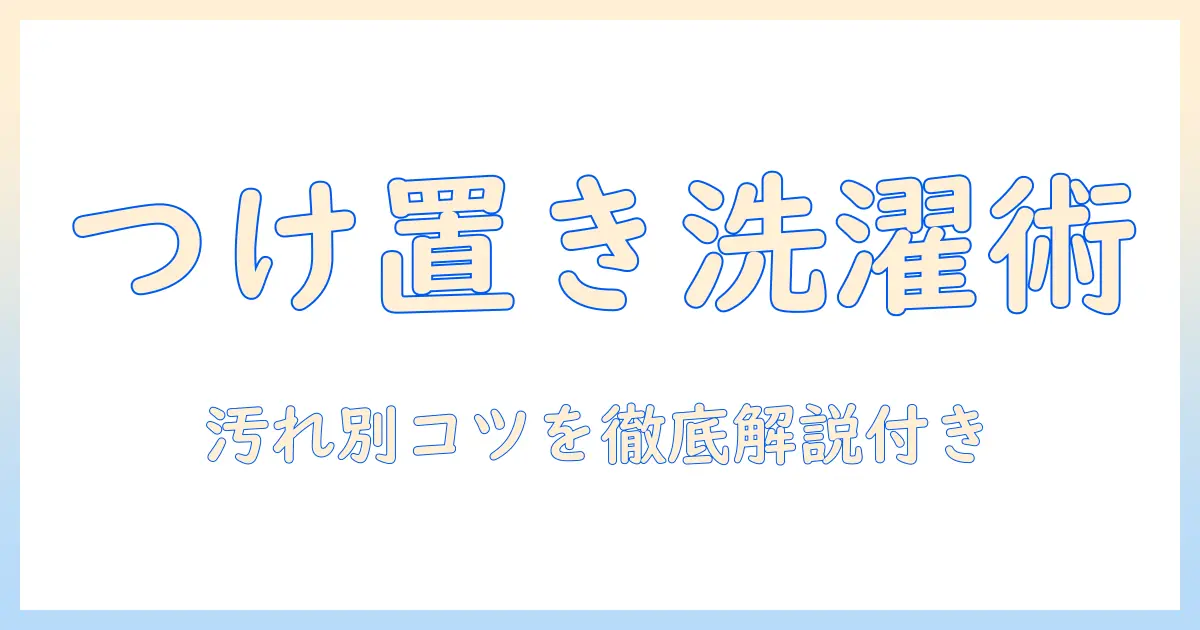 洗濯機でつけ置き洗いのやり方を徹底解説：汚れ別のコツと手順
