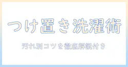 洗濯機でつけ置き洗いのやり方を徹底解説：汚れ別のコツと手順