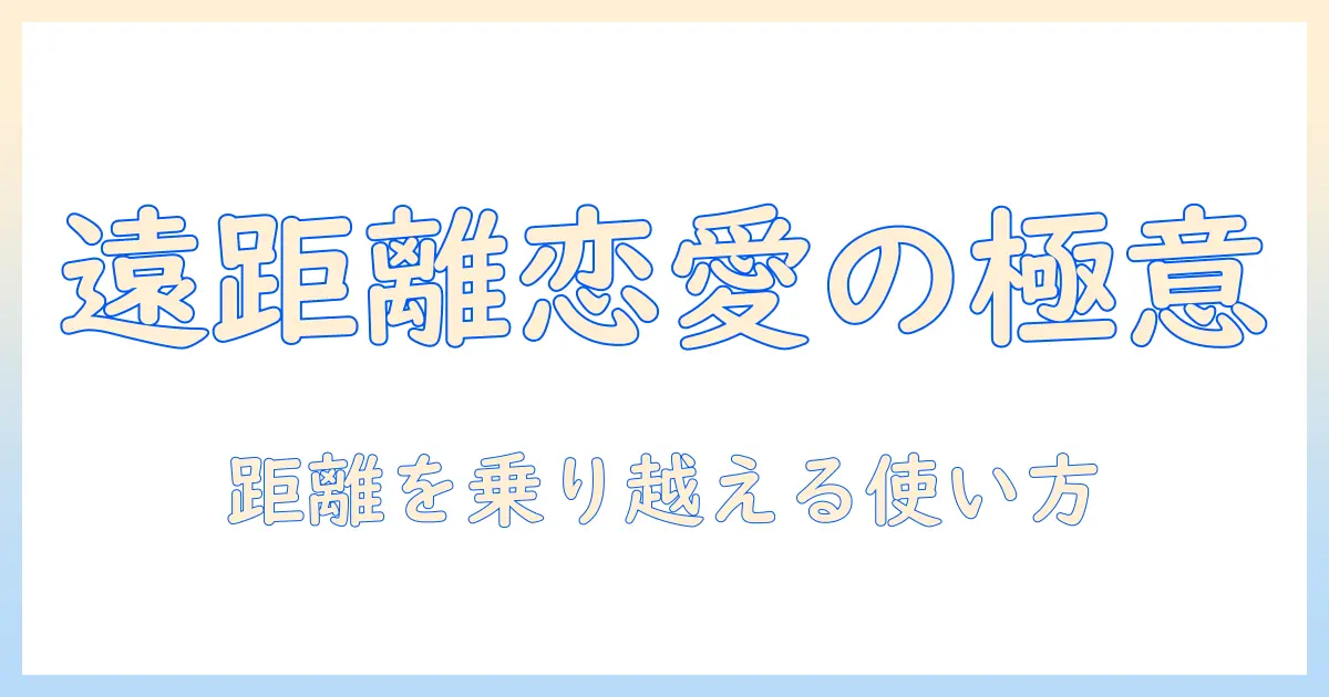 遠距離恋愛中 マッチングアプリ徹底ガイド：距離を乗り越える使い方と注意点