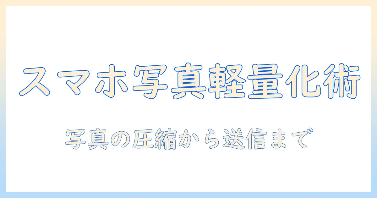スマホ 写真 送信 容量を抑える方法｜送信時の容量問題を解決する手順と設定