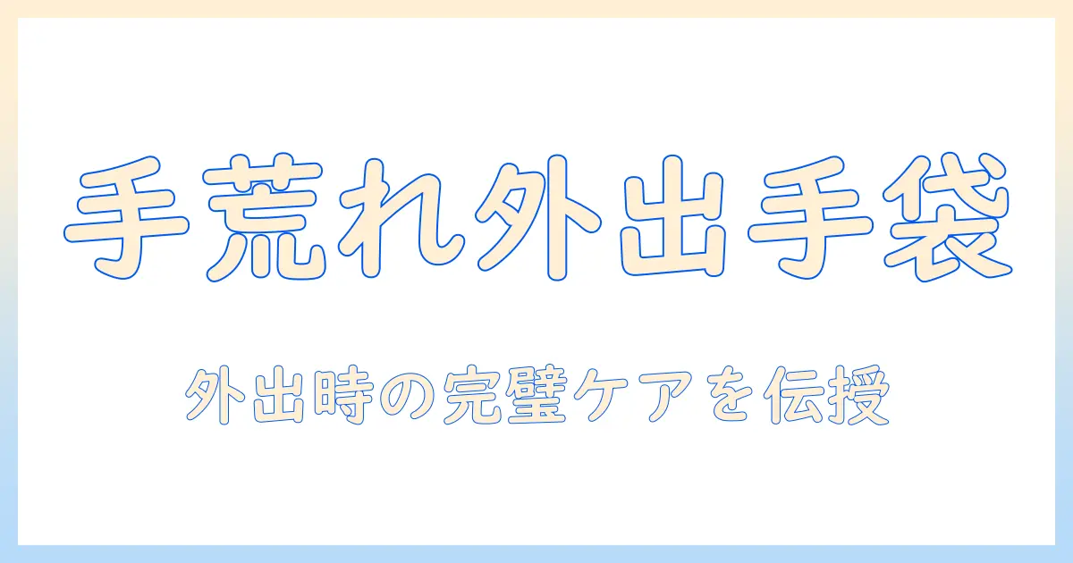 手荒れを予防する外出用の手袋選びと使い方—日常のケアを徹底解説