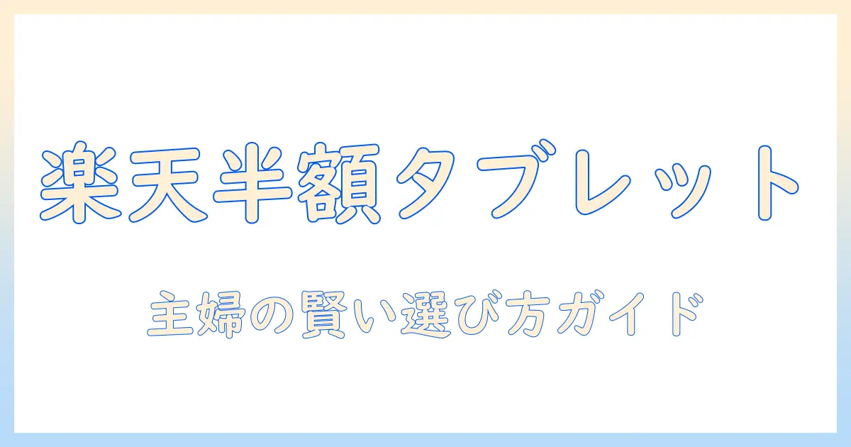 楽天スーパーセールでタブレットを半額に！主婦向けおすすめ機種と賢い購入ガイド