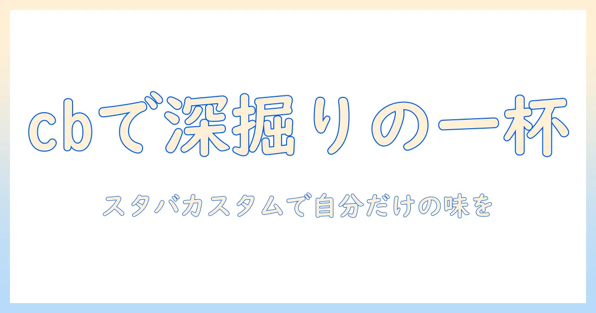 cbで深掘りするコーヒーの世界:スタバのカスタムで自分だけの一杯を作ろう