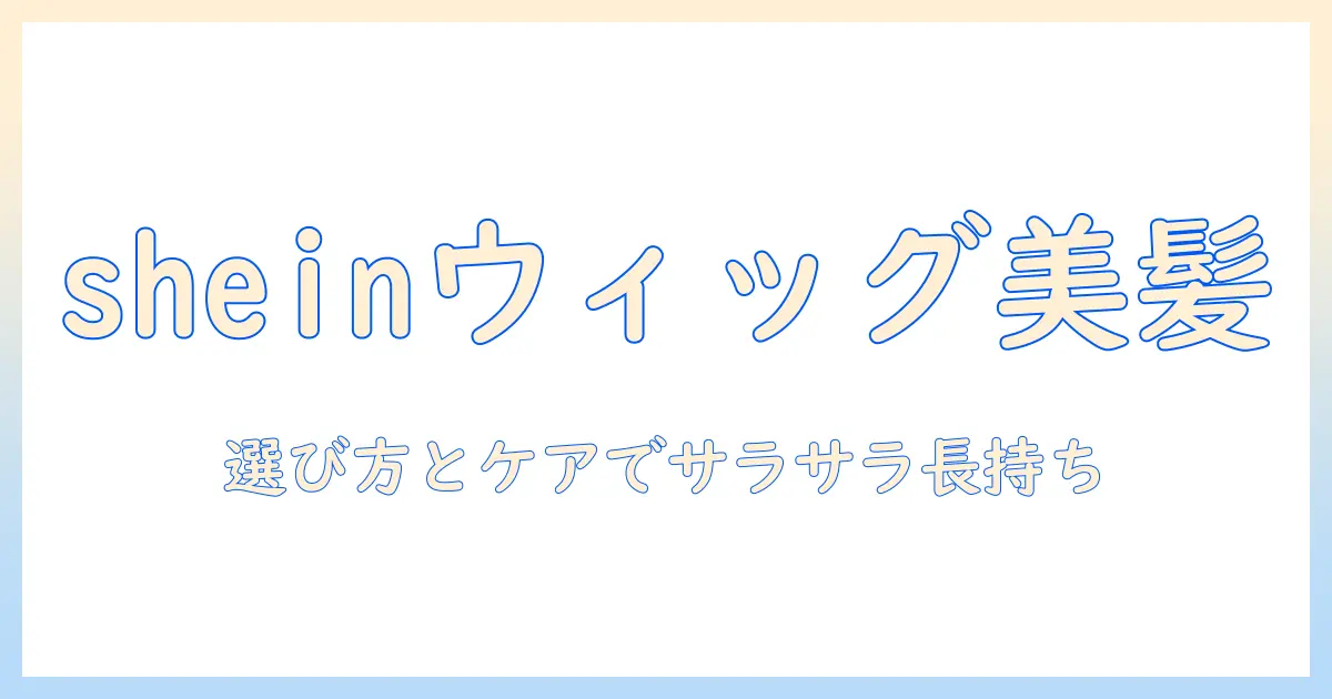 sheinのウィッグをサラサラにする方法：選び方とケアの完全ガイド
